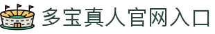 多宝真人(中国)官网入口 - 快速登录畅享娱乐"